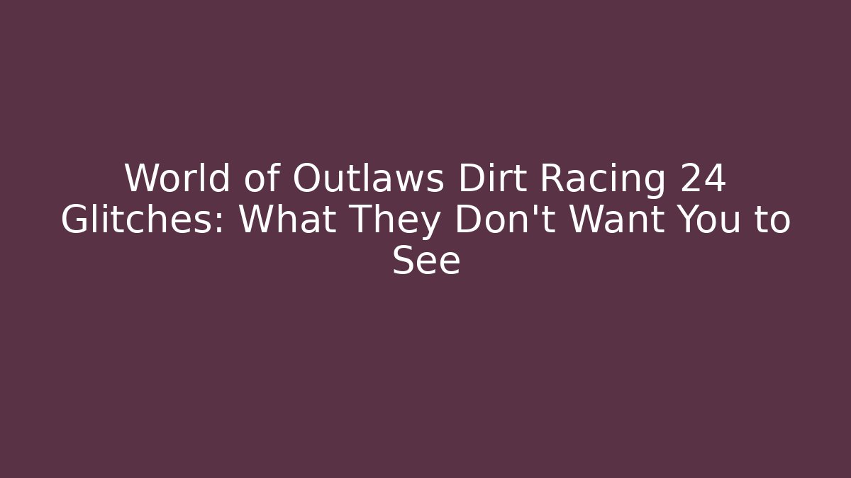 World of Outlaws Dirt Racing 24 Glitches: What They Don't Want You to See