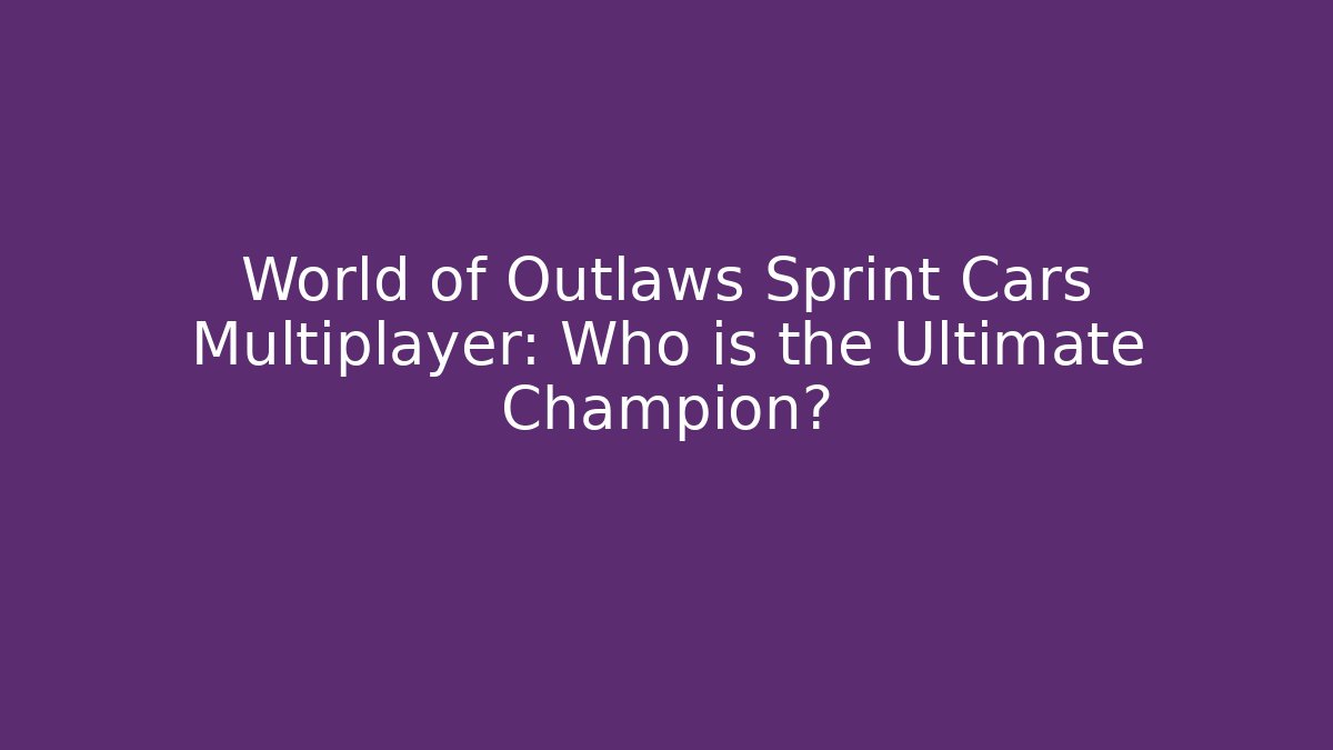 World of Outlaws Sprint Cars Multiplayer: Who is the Ultimate Champion?