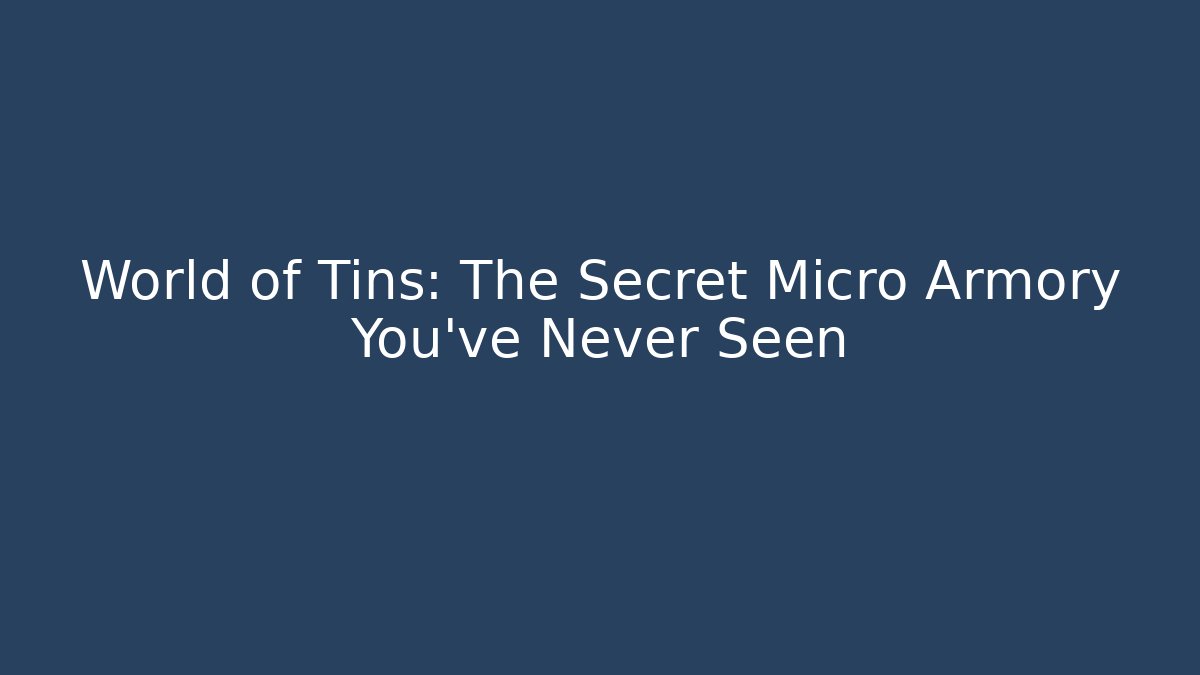 World of Tins: The Secret Micro Armory You’ve Never Seen