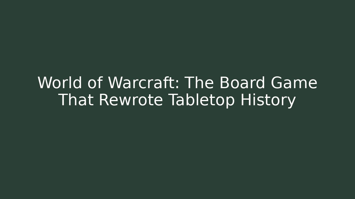 World of Warcraft: The Board Game That Rewrote Tabletop History