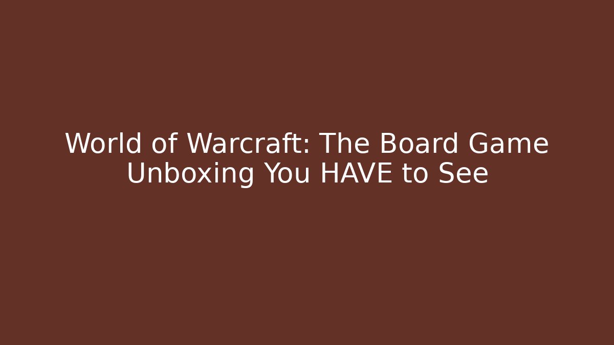 World of Warcraft: The Board Game Unboxing You HAVE to See - Critter Realm