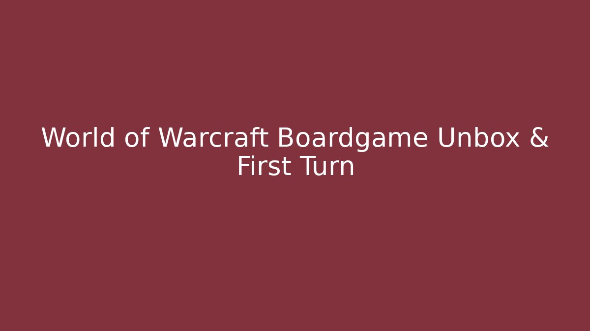 World of Warcraft Boardgame Unbox & First Turn