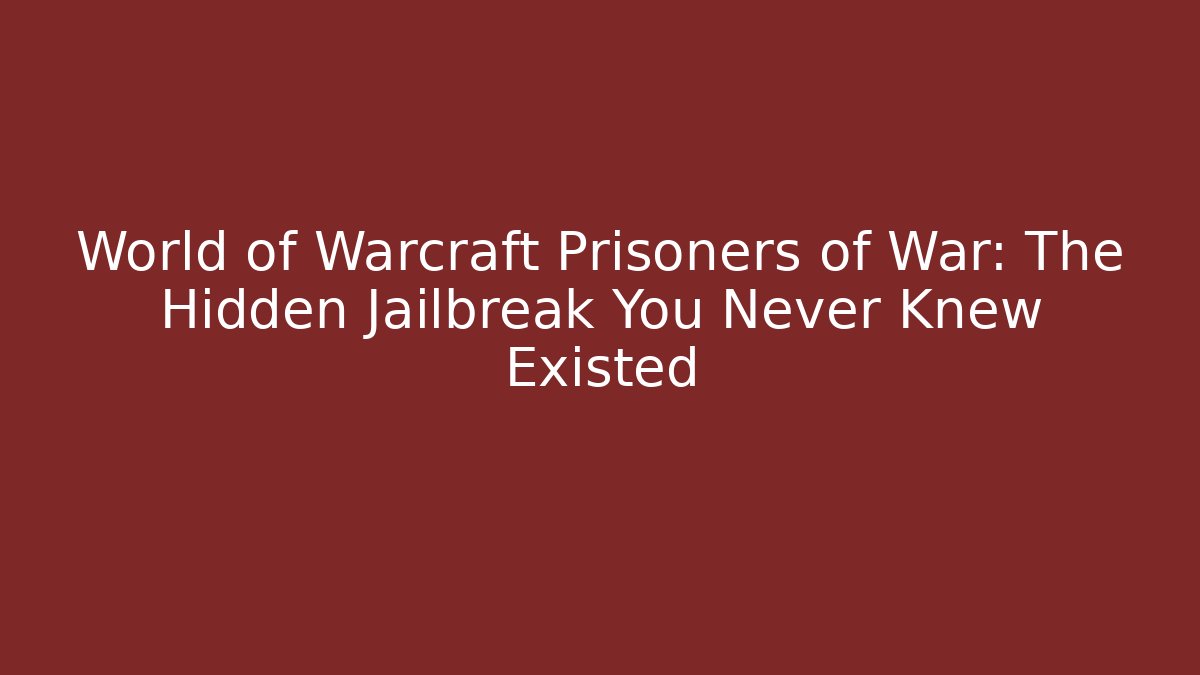 World of Warcraft Prisoners of War: The Hidden Jailbreak You Never Knew Existed