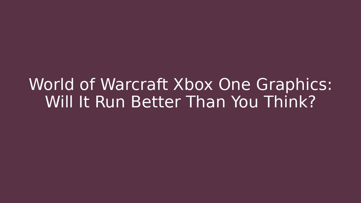 World of Warcraft Xbox One Graphics: Will It Run Better Than You Think?