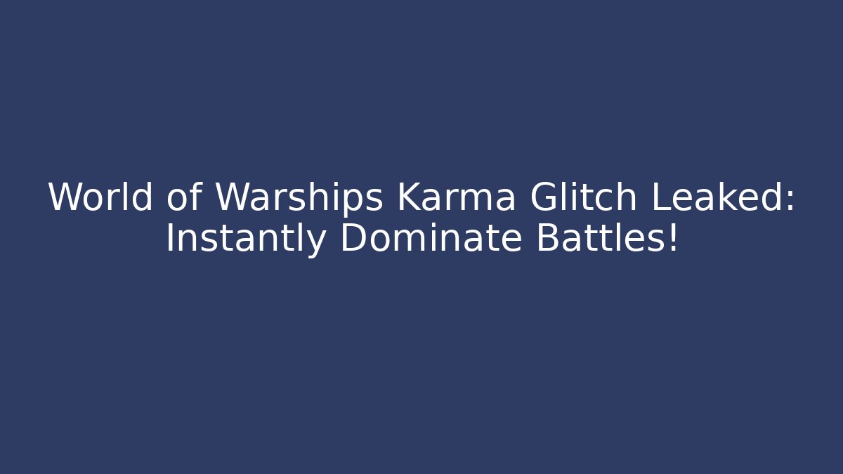 World of Warships Karma Glitch Leaked: Instantly Dominate Battles!