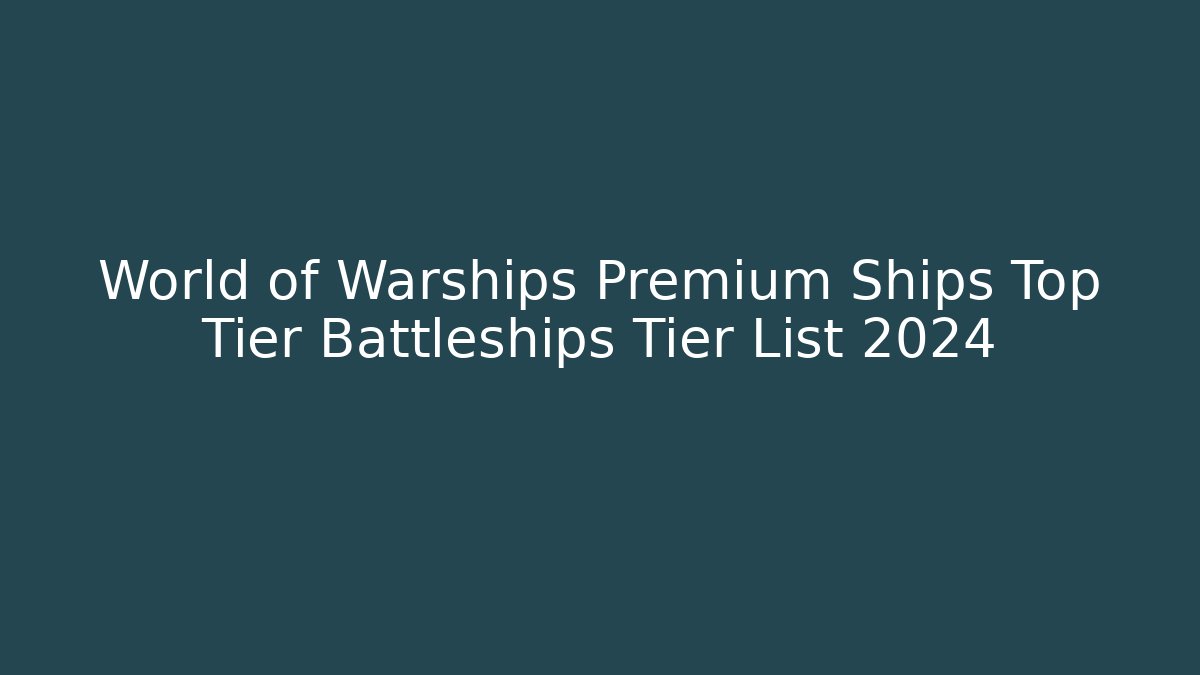 World of Warships Premium Ships Top Tier Battleships Tier List 2024