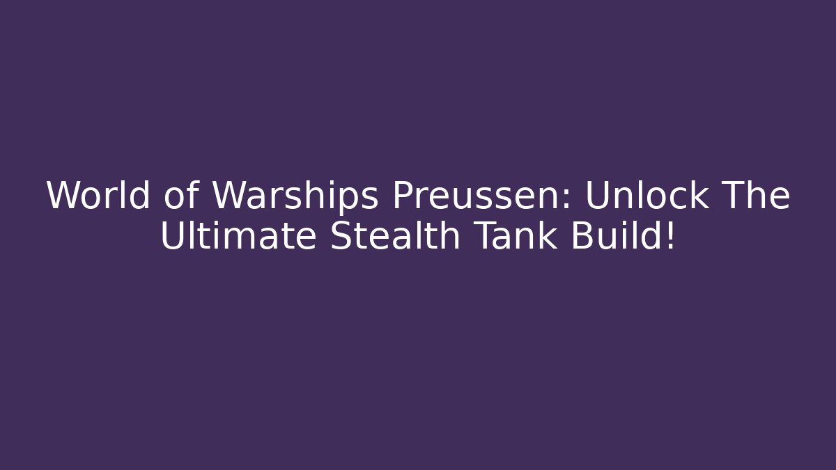 World of Warships Preussen: Unlock The Ultimate Stealth Tank Build!