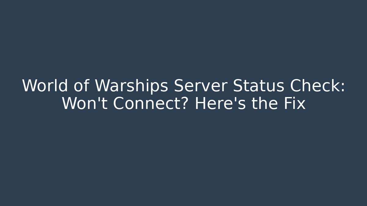 World of Warships Server Status Check: Won't Connect? Here's the Fix