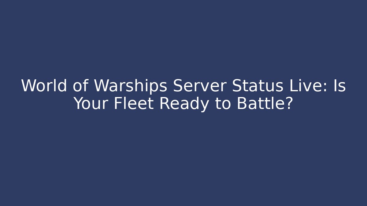World of Warships Server Status Live: Is Your Fleet Ready to Battle?