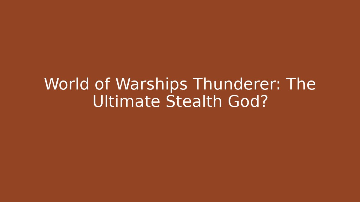 World of Warships Thunderer: The Ultimate Stealth God?