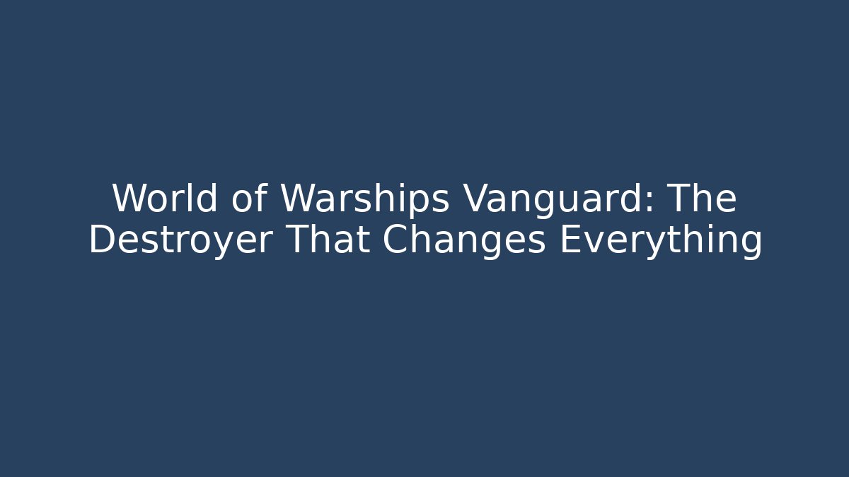 World of Warships Vanguard: The Destroyer That Changes Everything