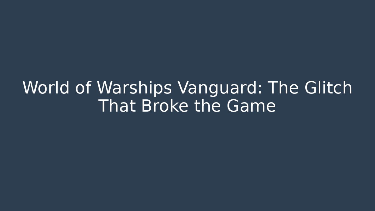 World of Warships Vanguard: The Glitch That Broke the Game