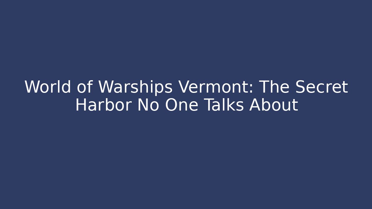 World of Warships Vermont: The Secret Harbor No One Talks About