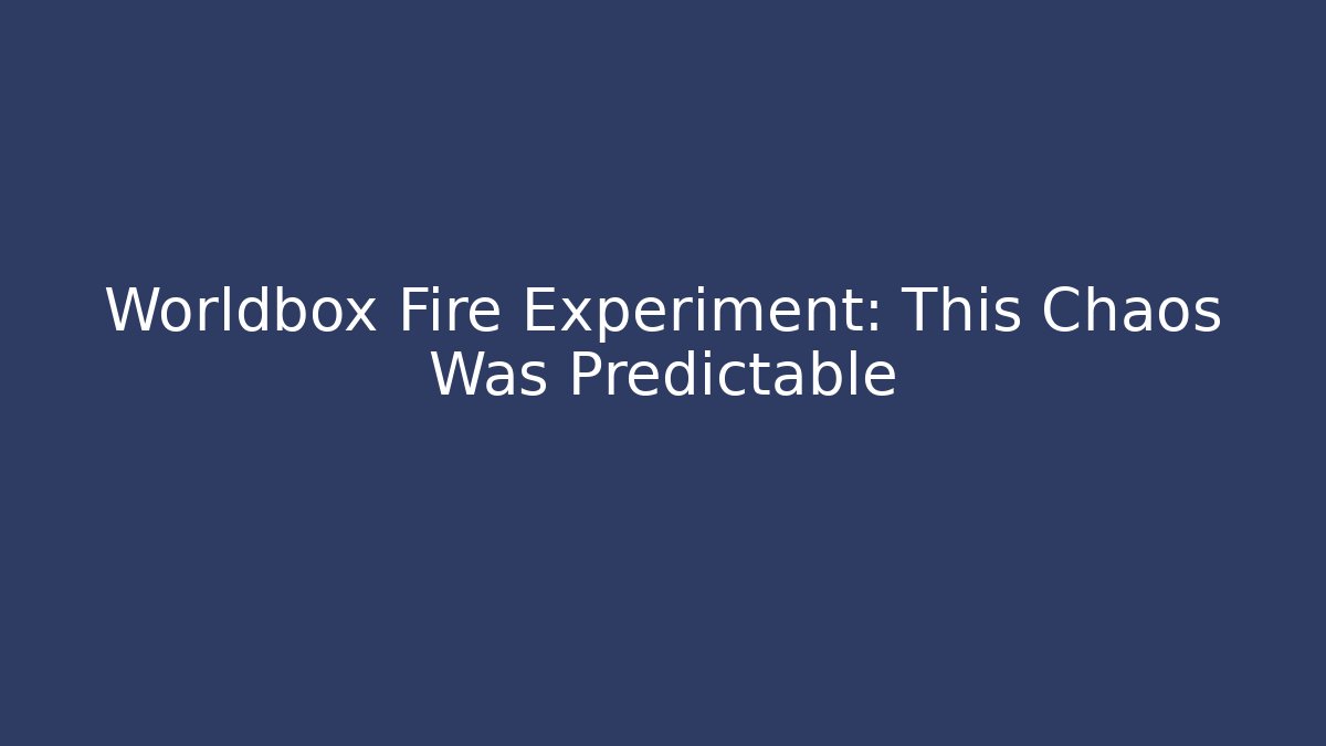 Worldbox Fire Experiment: This Chaos Was Predictable