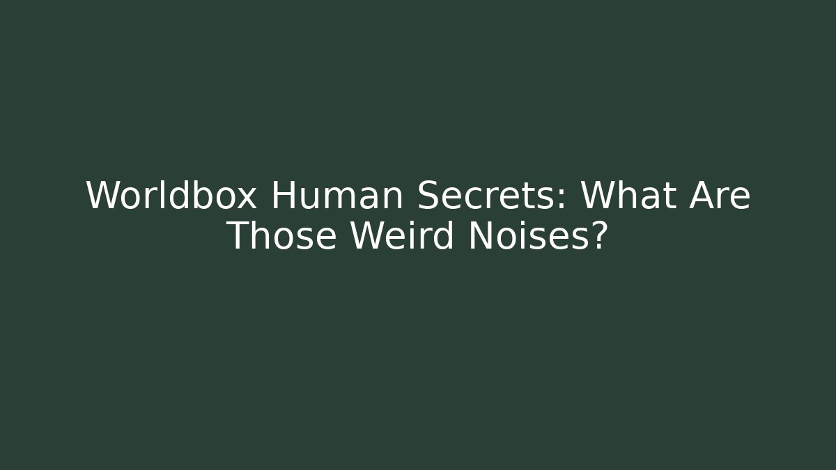 Worldbox Human Secrets: What Are Those Weird Noises? - Critter Realm