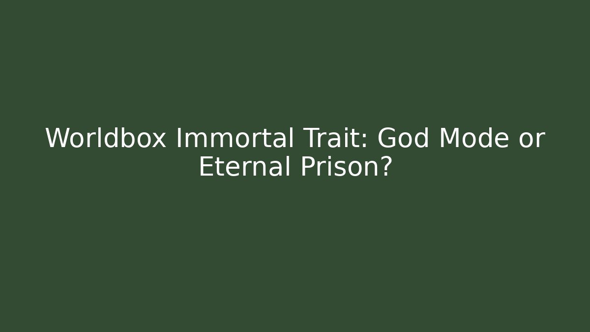 Worldbox Immortal Trait: God Mode or Eternal Prison?