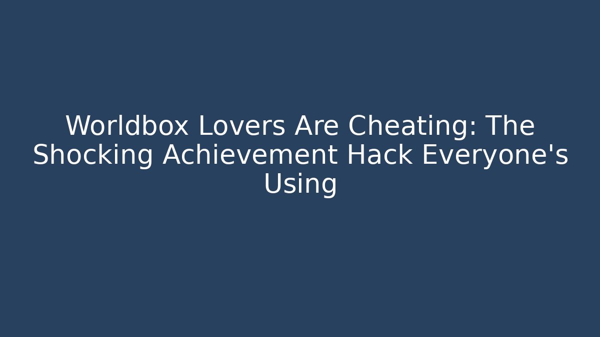 Worldbox Lovers Are Cheating: The Shocking Achievement Hack Everyone's Using