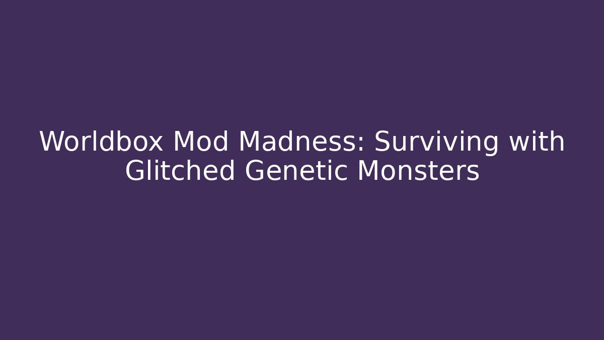 Worldbox Mod Madness: Surviving with Glitched Genetic Monsters