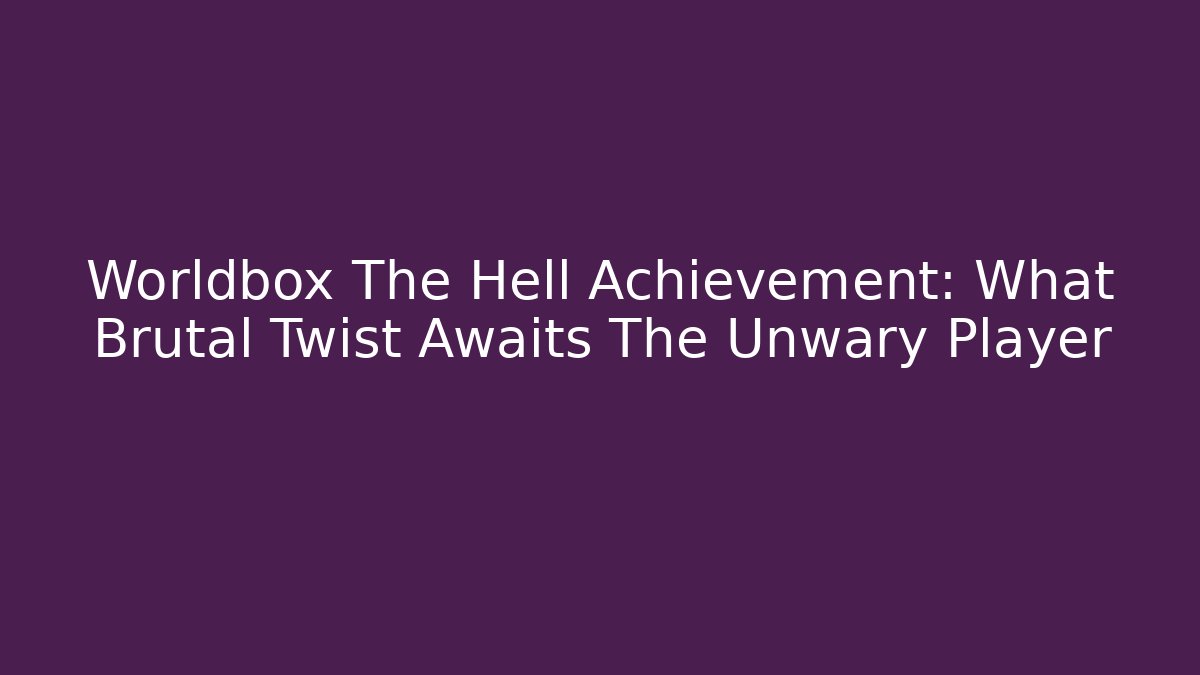Worldbox The Hell Achievement: What Brutal Twist Awaits The Unwary Player