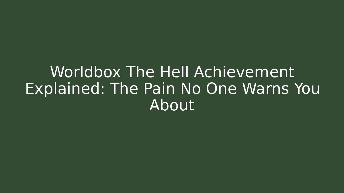 Worldbox The Hell Achievement Explained: The Pain No One Warns You About