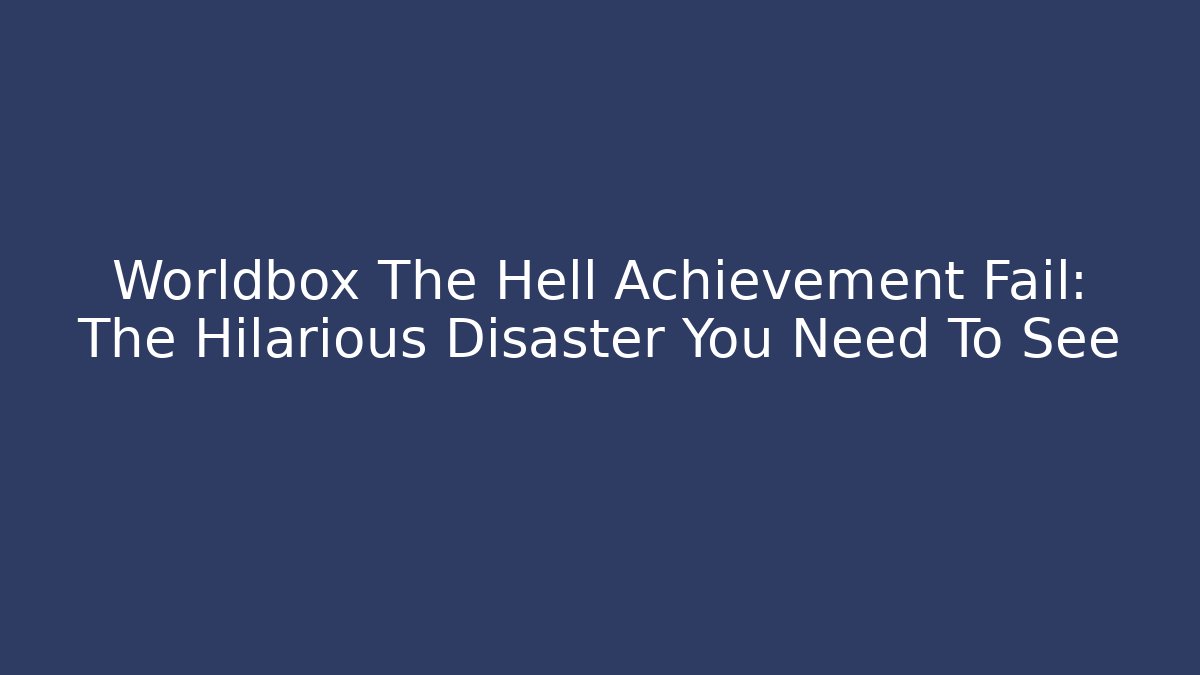 Worldbox The Hell Achievement Fail: The Hilarious Disaster You Need To See