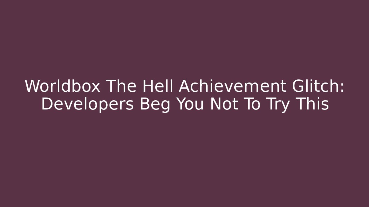 Worldbox The Hell Achievement Glitch: Developers Beg You Not To Try This