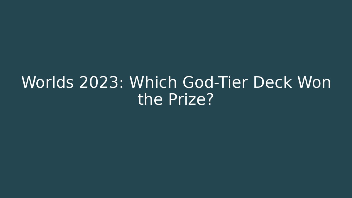 Worlds 2023: Which God-Tier Deck Won the Prize?