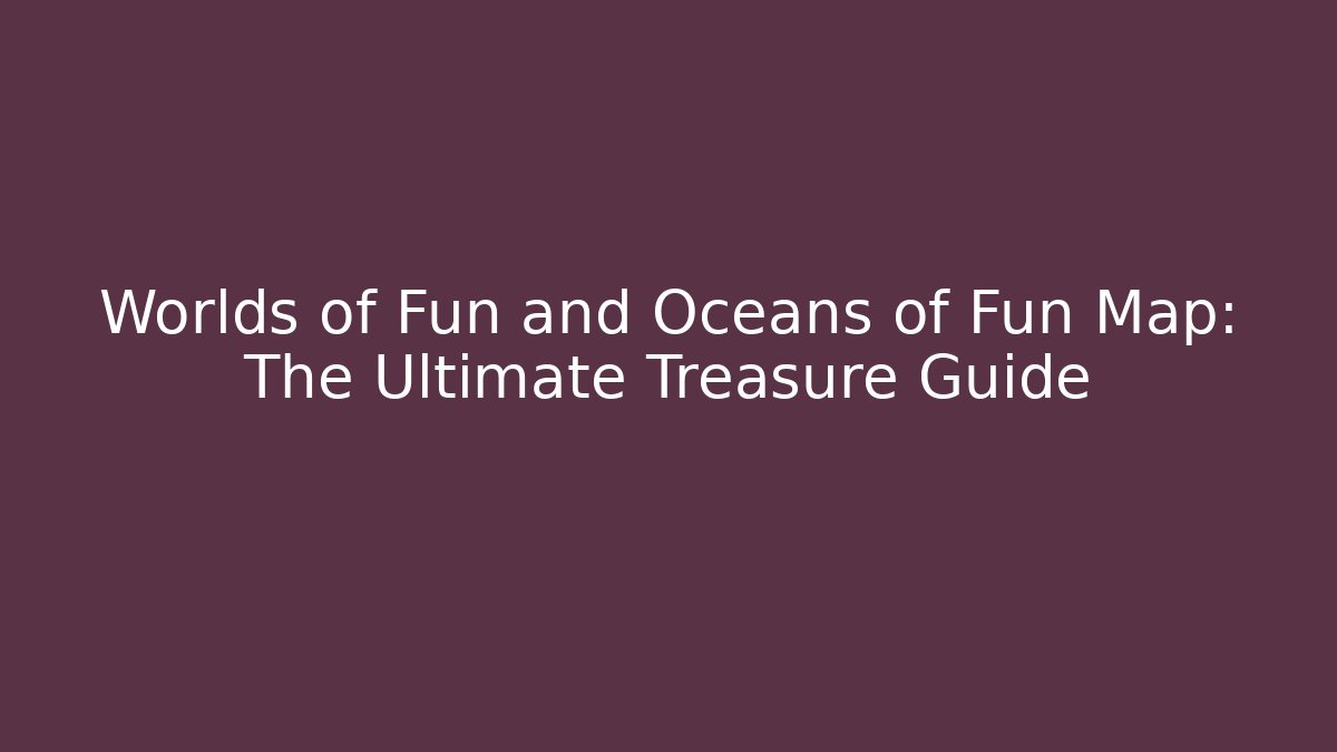 Worlds of Fun and Oceans of Fun Map: The Ultimate Treasure Guide