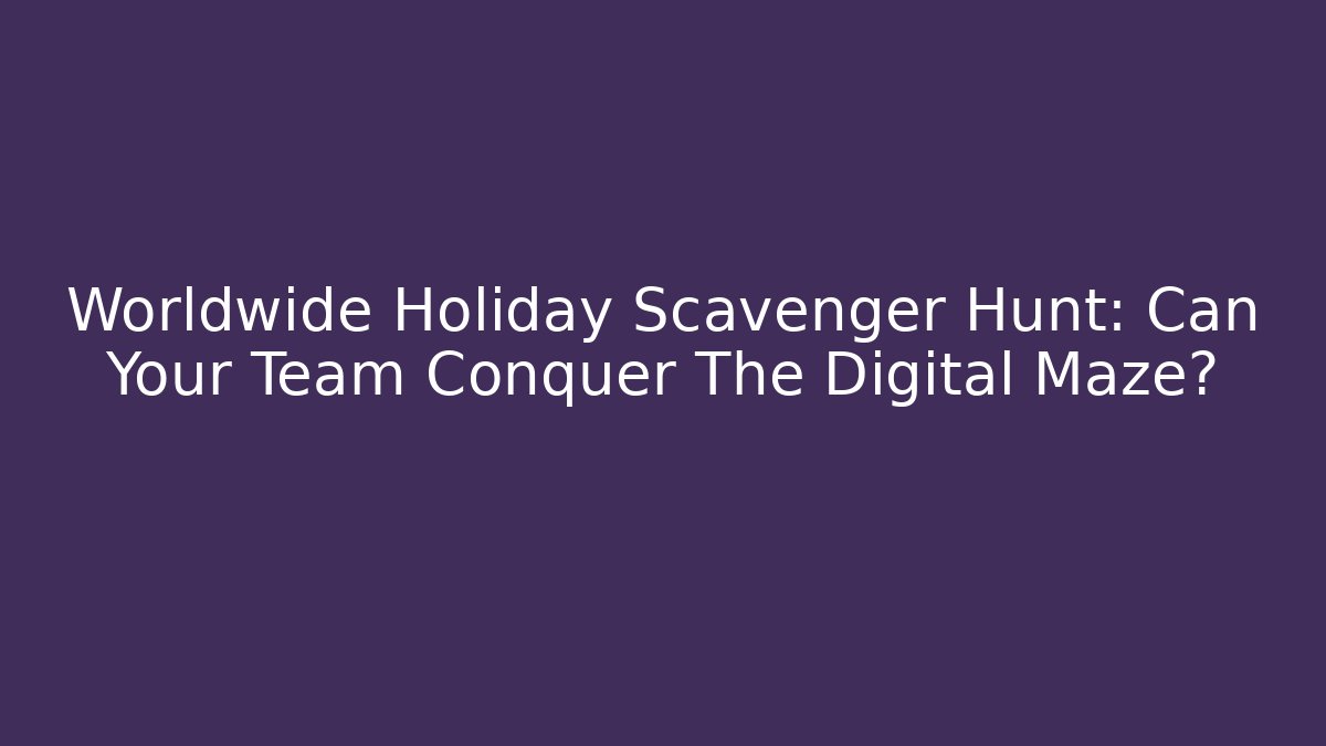 Worldwide Holiday Scavenger Hunt: Can Your Team Conquer The Digital Maze?