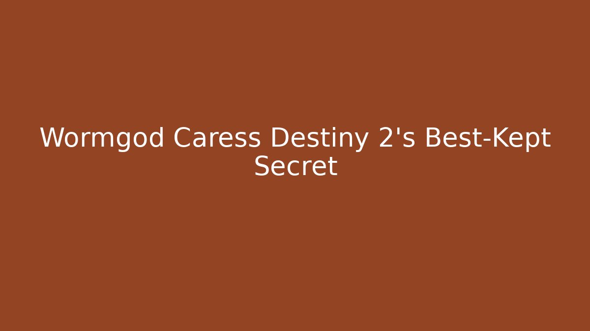 Wormgod Caress Destiny 2’s Best-Kept Secret
