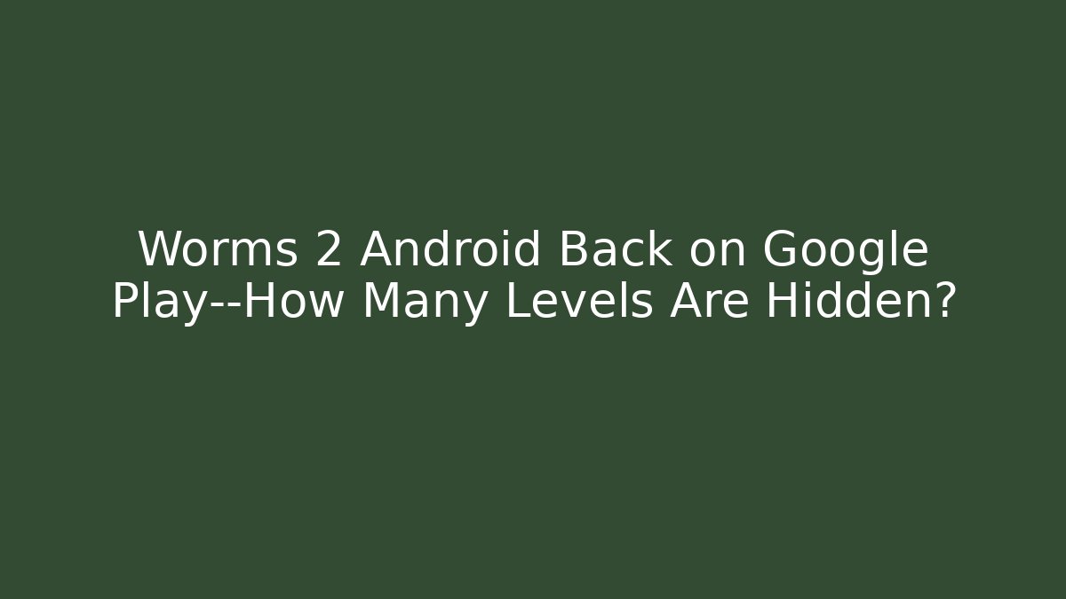 Worms 2 Android Back on Google Play—How Many Levels Are Hidden?