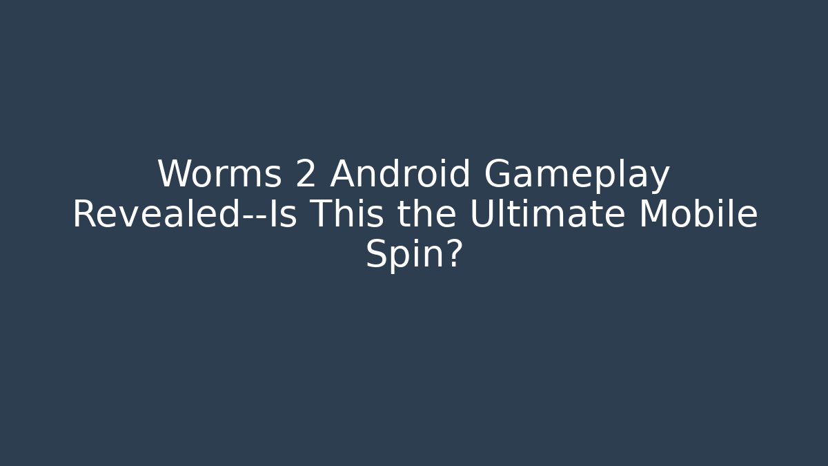 Worms 2 Android Gameplay Revealed—Is This the Ultimate Mobile Spin?