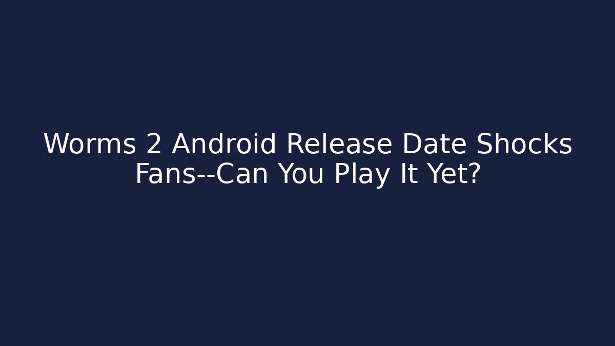 Worms 2 Android Release Date Shocks Fans—Can You Play It Yet?