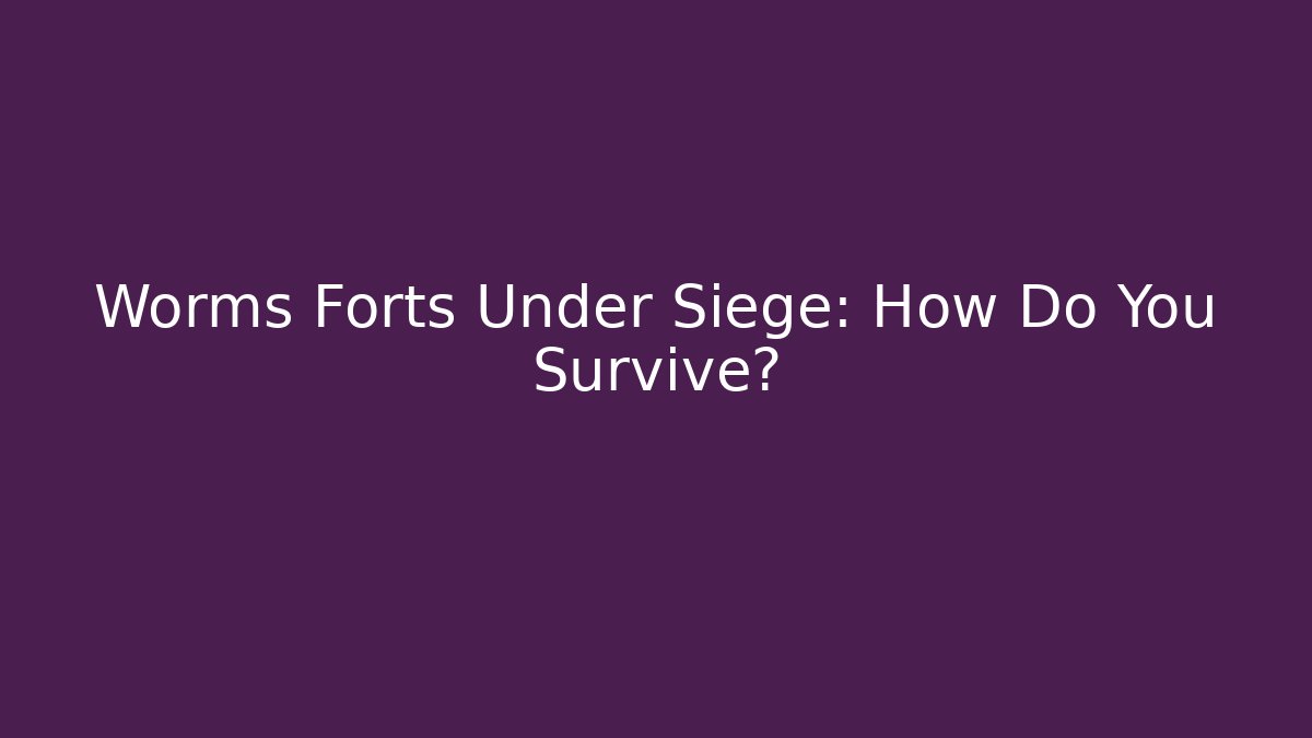 Worms Forts Under Siege: How Do You Survive? - Critter Realm