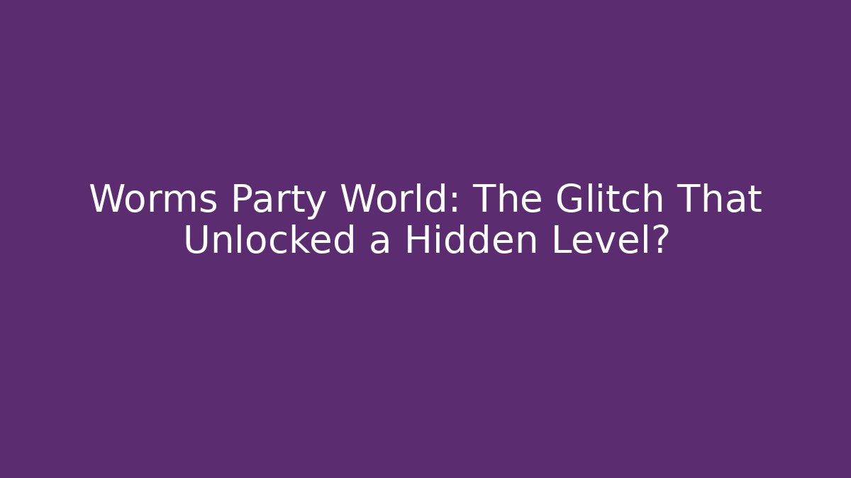 Worms Party World: The Glitch That Unlocked a Hidden Level?