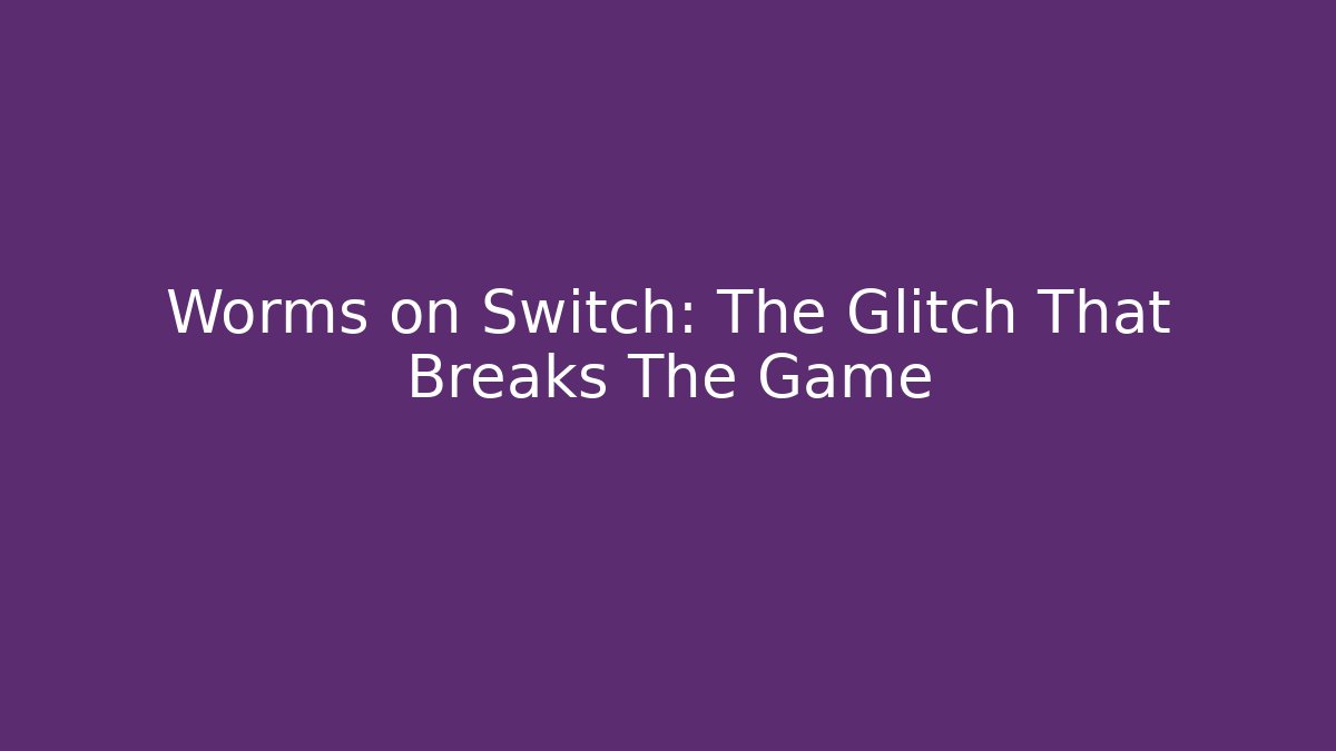 Worms on Switch: The Glitch That Breaks The Game