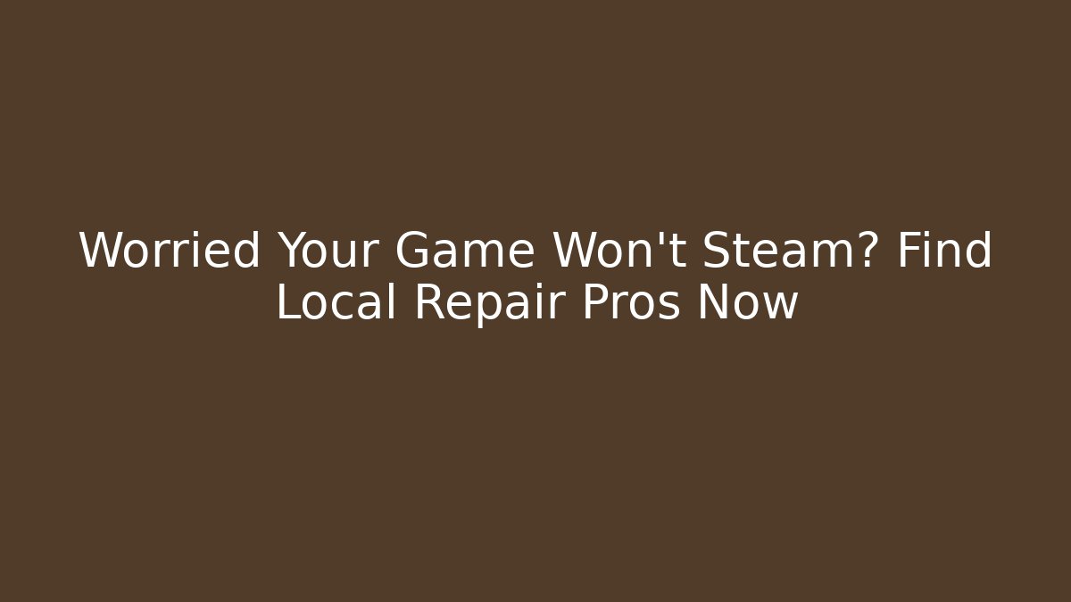 Worried Your Game Won't Steam? Find Local Repair Pros Now