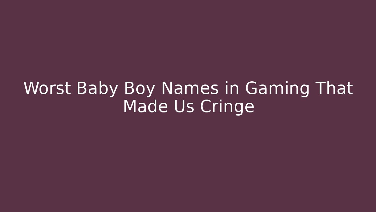 Worst Baby Boy Names in Gaming That Made Us Cringe - Critter Realm