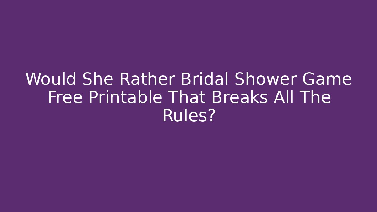 Would She Rather Bridal Shower Game Free Printable That Breaks All The Rules? - Critter Realm