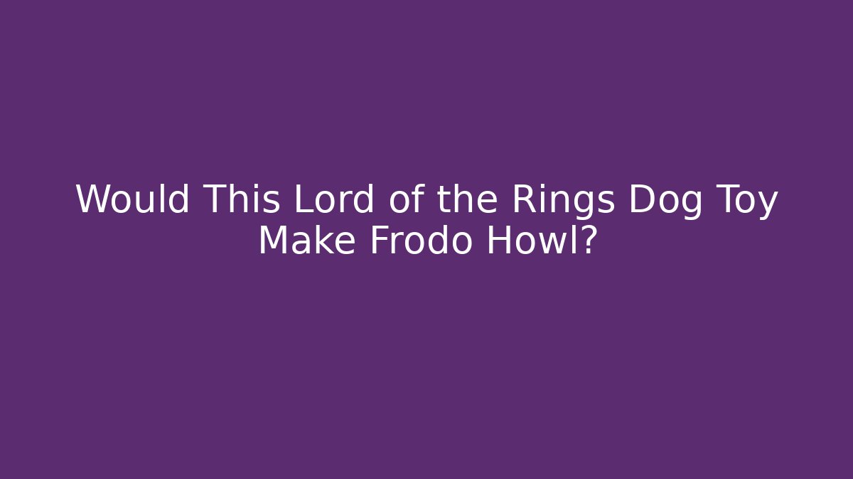 Would This Lord of the Rings Dog Toy Make Frodo Howl?