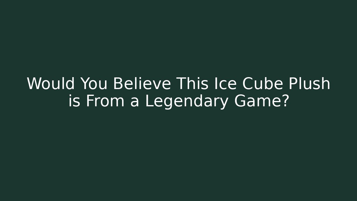 Would You Believe This Ice Cube Plush is From a Legendary Game?