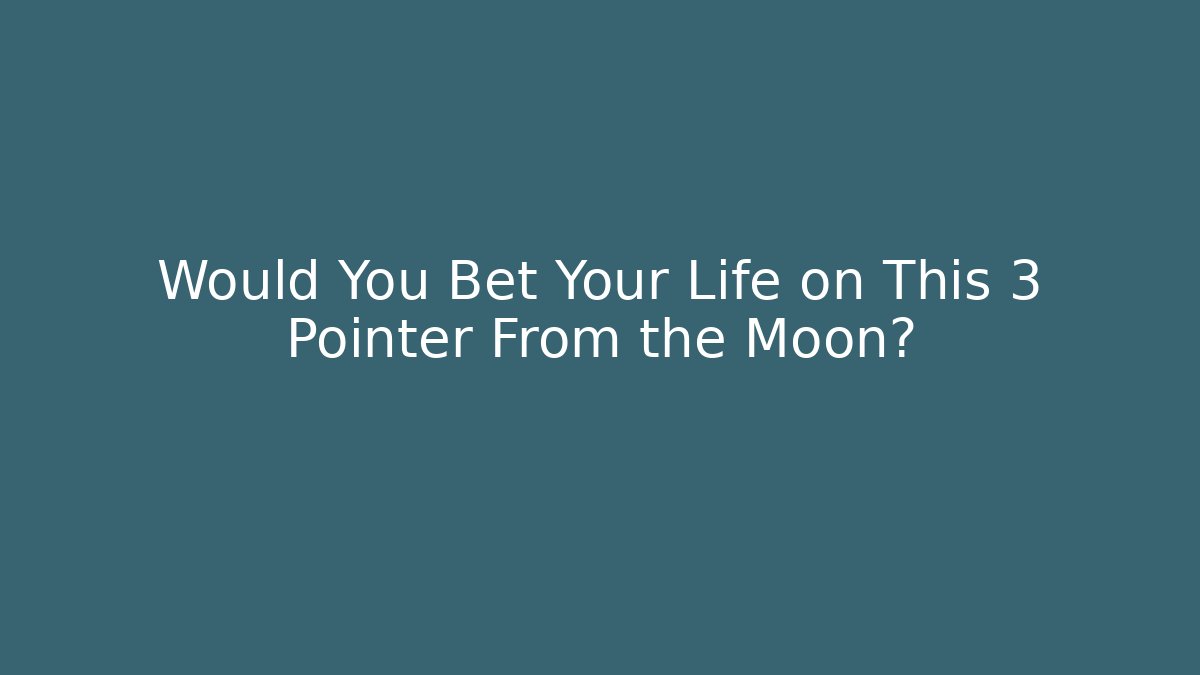 Would You Bet Your Life on This 3 Pointer From the Moon?