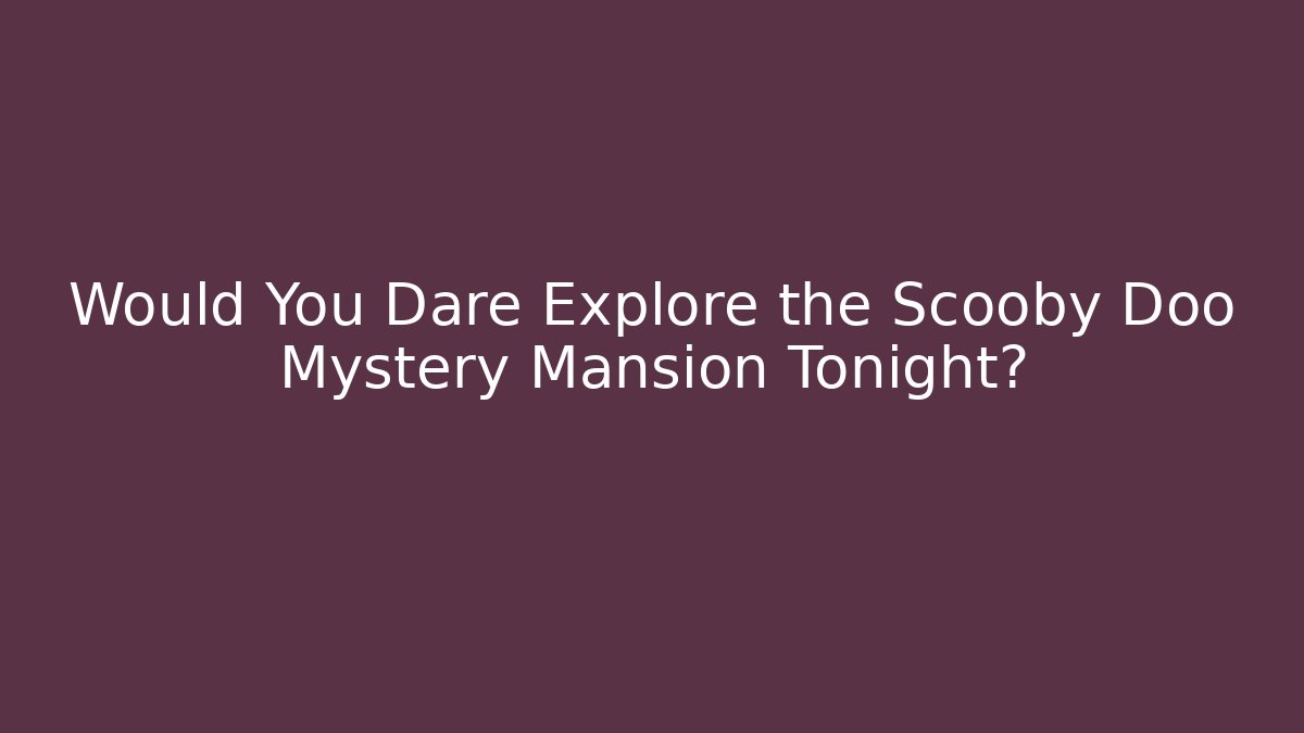 Would You Dare Explore the Scooby Doo Mystery Mansion Tonight?
