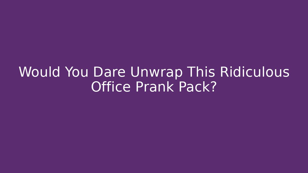 Would You Dare Unwrap This Ridiculous Office Prank Pack? - Critter Realm