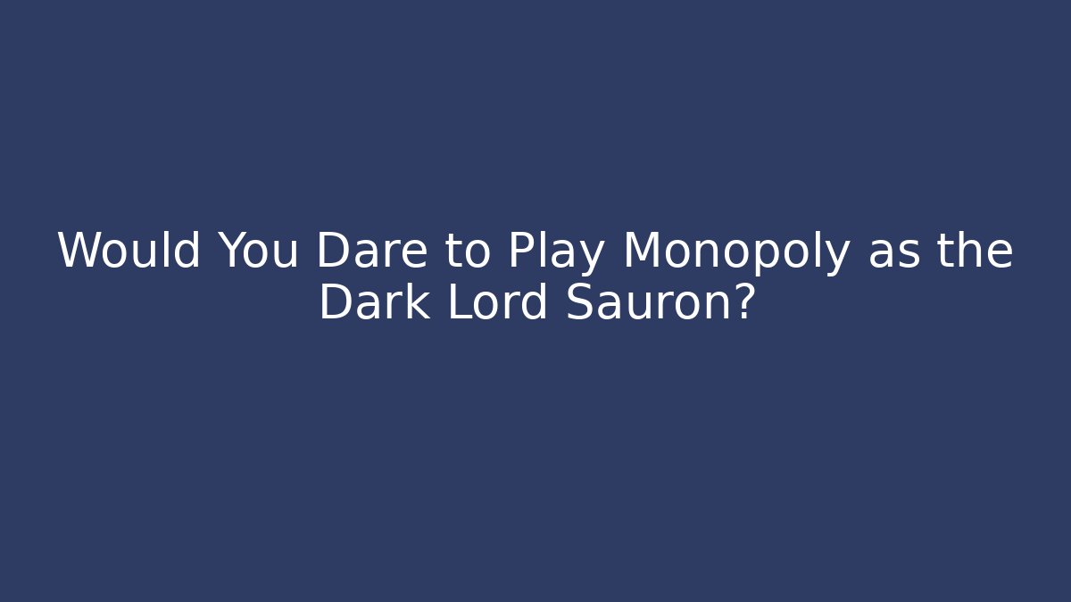 Would You Dare to Play Monopoly as the Dark Lord Sauron?