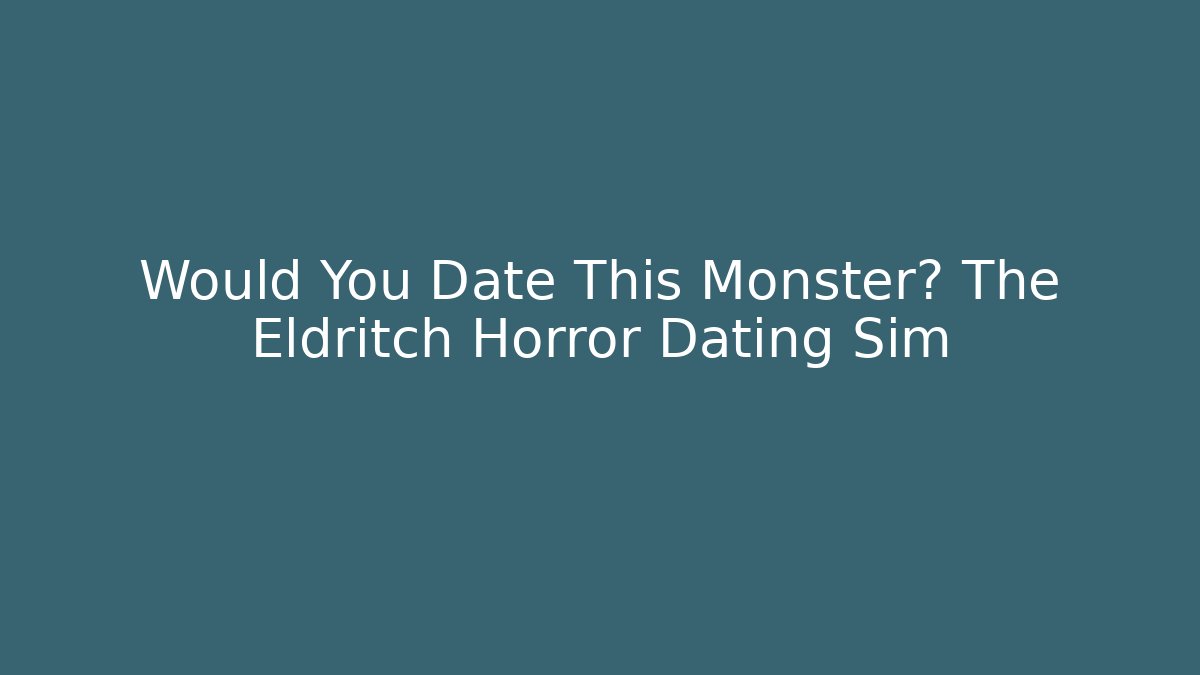Would You Date This Monster? The Eldritch Horror Dating Sim