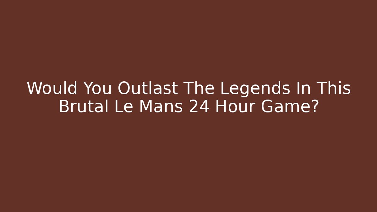 Would You Outlast The Legends In This Brutal Le Mans 24 Hour Game?