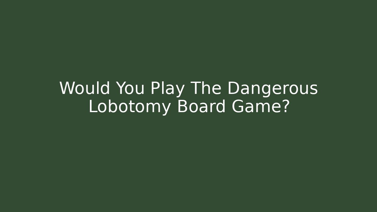 Would You Play The Dangerous Lobotomy Board Game?