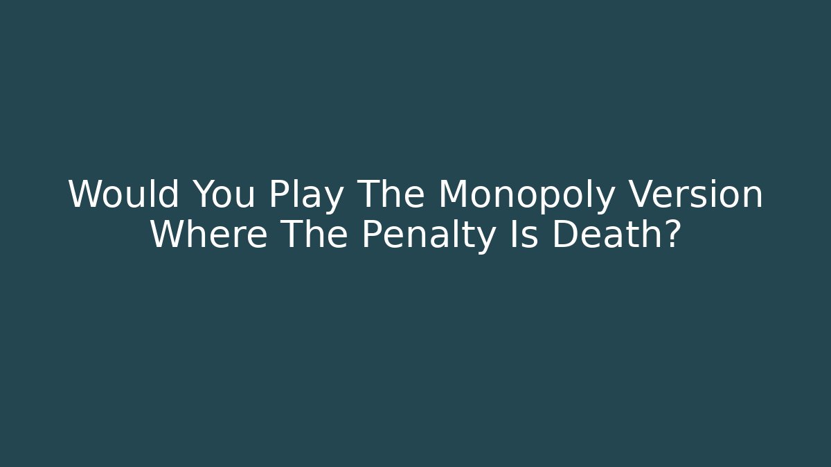Would You Play The Monopoly Version Where The Penalty Is Death?