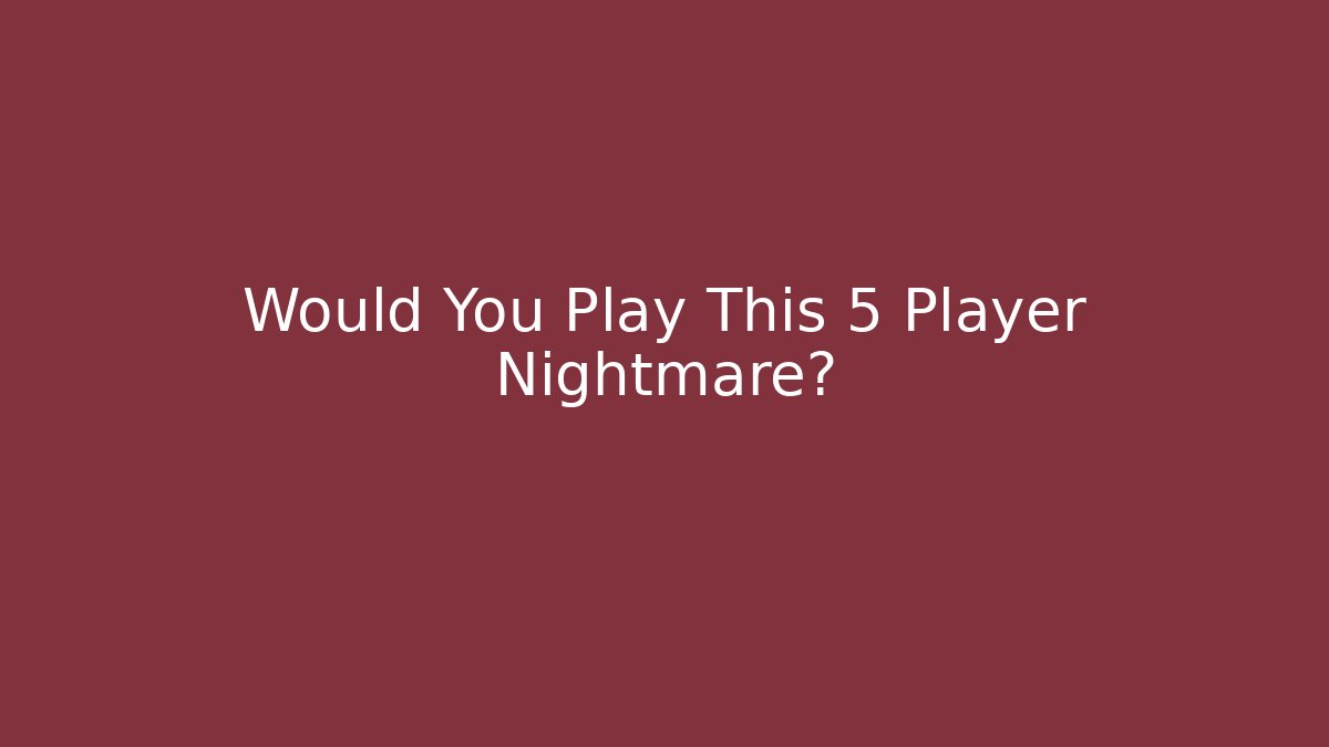 Would You Play This 5 Player Nightmare?